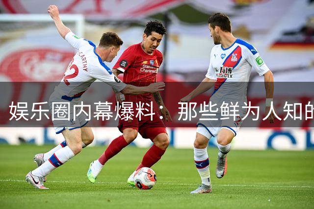 娱乐圈内幕爆料：那些鲜为人知的明星二三事