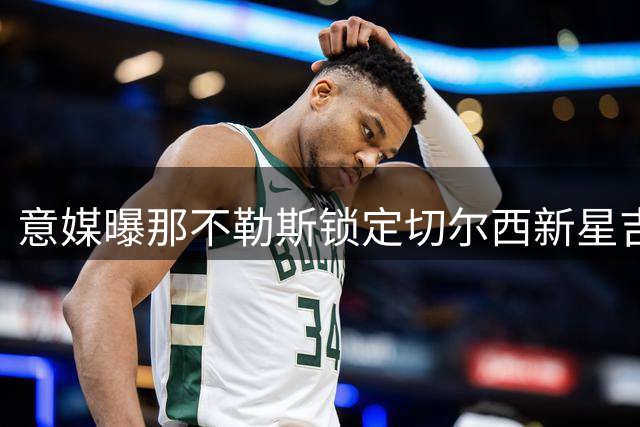 意媒曝那不勒斯锁定切尔西新星吉乌补锋线