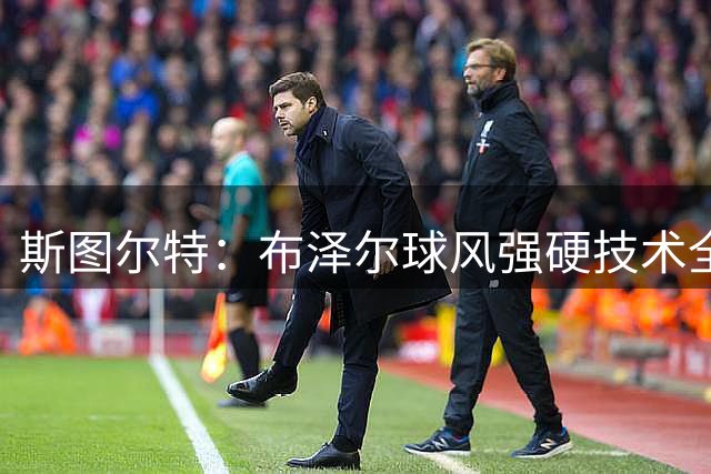 斯图尔特：布泽尔球风强硬技术全面 未来他会成为对手棘手的难题
