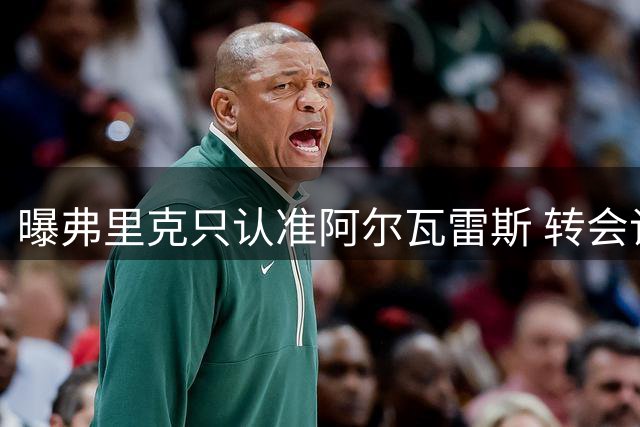 曝弗里克只认准阿尔瓦雷斯 转会谈判周三迎关键日