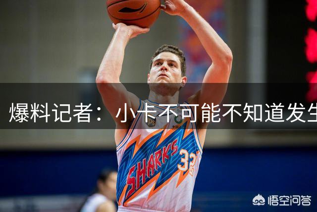 爆料记者：小卡不可能不知道发生了什么 有文件有合同有签名！