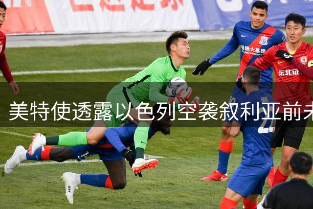 美特使透露以色列空袭叙利亚前未通知美方