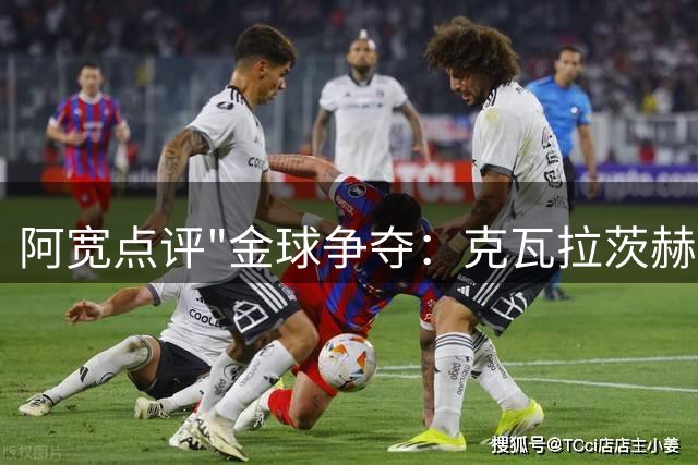 阿宽点评"金球争夺：克瓦拉茨赫利亚成黑马 但难敌世界杯效应